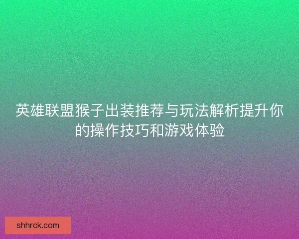 英雄联盟猴子出装推荐与玩法解析提升你的操作技巧和游戏体验