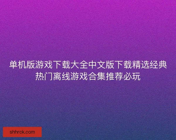 单机版游戏下载大全中文版下载精选经典热门离线游戏合集推荐必玩