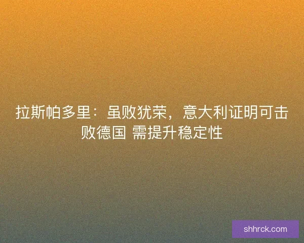 拉斯帕多里：虽败犹荣，意大利证明可击败德国 需提升稳定性