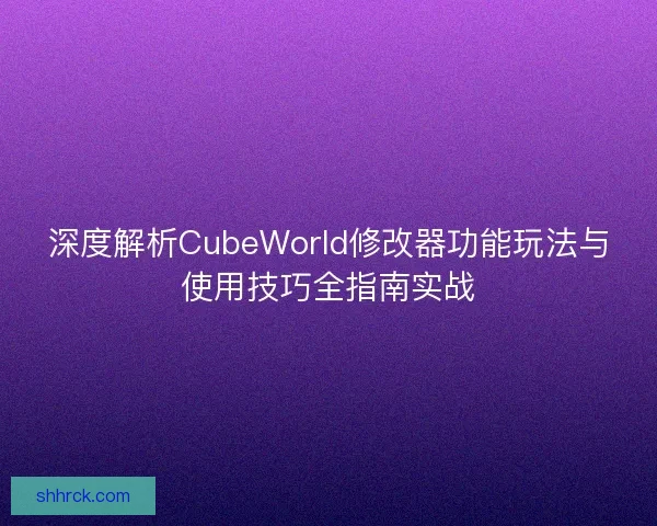 深度解析CubeWorld修改器功能玩法与使用技巧全指南实战