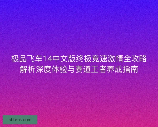 极品飞车14中文版终极竞速激情全攻略解析深度体验与赛道王者养成指南