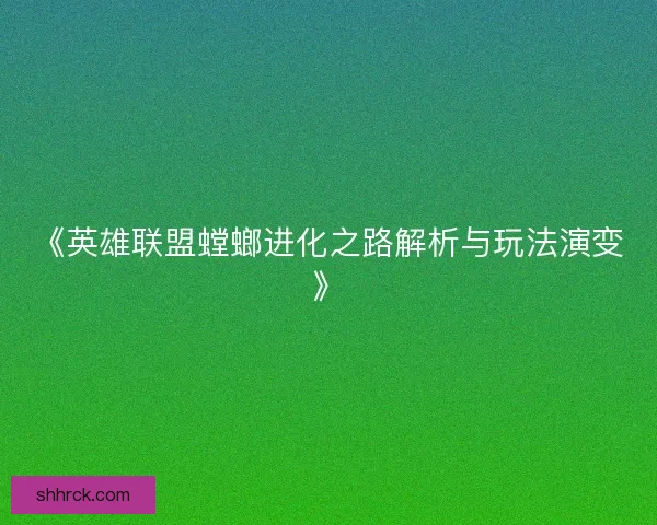 《英雄联盟螳螂进化之路解析与玩法演变》