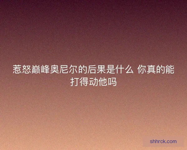 惹怒巅峰奥尼尔的后果是什么 你真的能打得动他吗