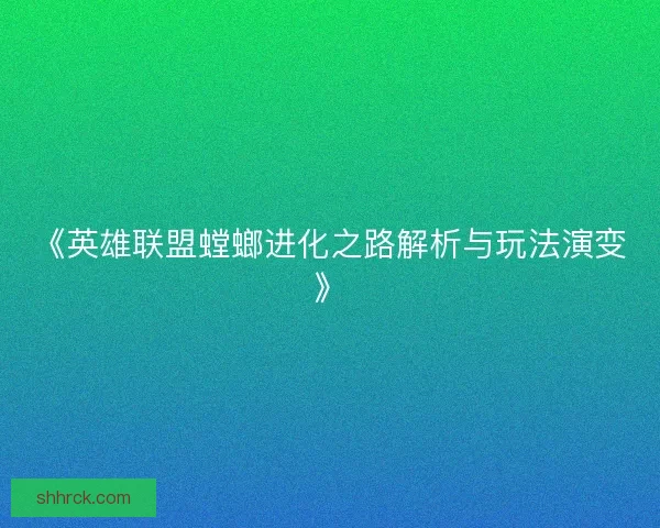 《英雄联盟螳螂进化之路解析与玩法演变》