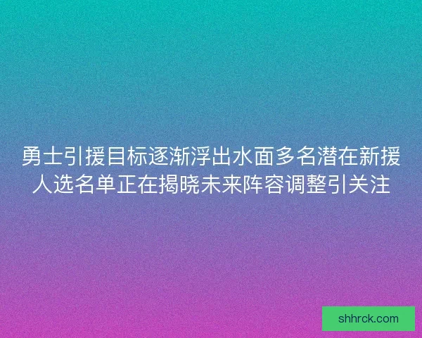 勇士引援目标逐渐浮出水面多名潜在新援人选名单正在揭晓未来阵容调整引关注