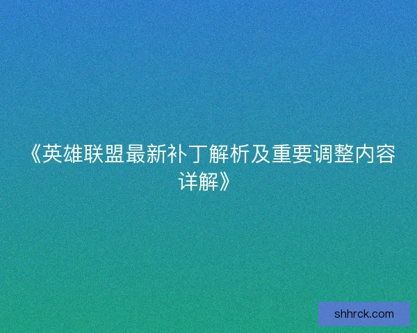 《英雄联盟最新补丁解析及重要调整内容详解》