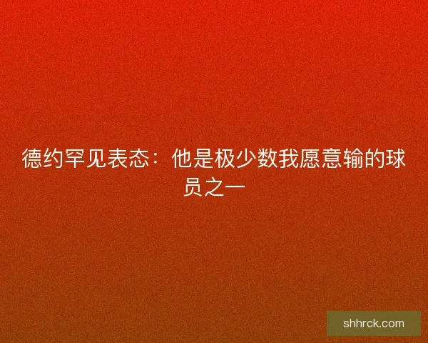 德约罕见表态：他是极少数我愿意输的球员之一